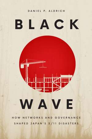 Black Wave: How Networks and Governance Shaped Japan’s 3/11 Disasters de Daniel P. Aldrich