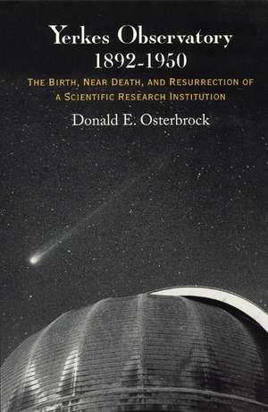 Yerkes Observatory, 1892-1950: The Birth, Near Death, and Resurrection of a Scientific Research Institution de Donald E. Osterbrock