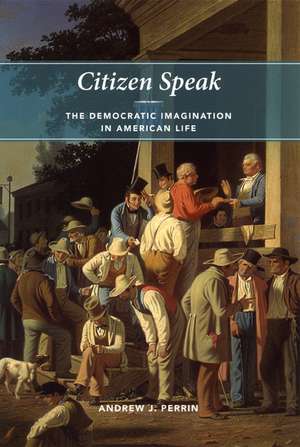 Citizen Speak: The Democratic Imagination in American Life de Andrew J. Perrin