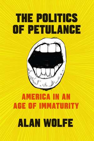 The Politics of Petulance: America in an Age of Immaturity de Alan Wolfe