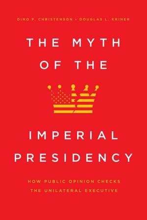 The Myth of the Imperial Presidency: How Public Opinion Checks the Unilateral Executive de Dino P. Christenson