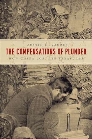 The Compensations of Plunder: How China Lost Its Treasures de Justin M. Jacobs