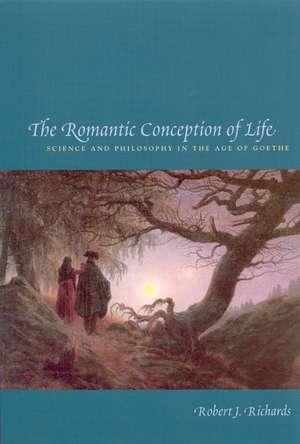 The Romantic Conception of Life: Science and Philosophy in the Age of Goethe de Robert J. Richards