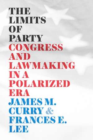 The Limits of Party: Congress and Lawmaking in a Polarized Era de James M. Curry