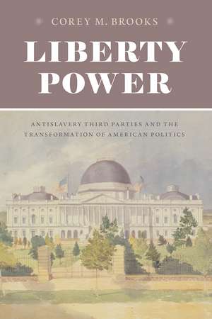 Liberty Power: Antislavery Third Parties and the Transformation of American Politics de Corey M. Brooks