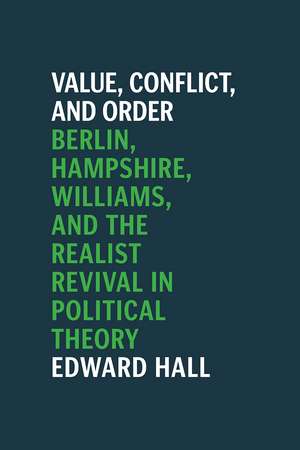 Value, Conflict, and Order: Berlin, Hampshire, Williams, and the Realist Revival in Political Theory de Edward Hall