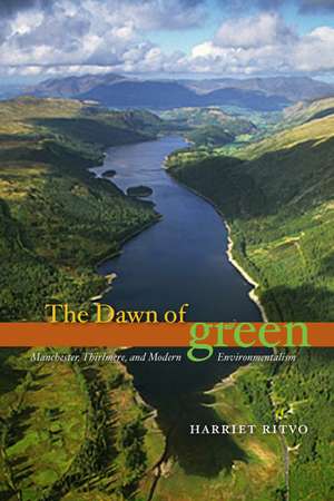 The Dawn of Green: Manchester, Thirlmere, and Modern Environmentalism de Harriet Ritvo