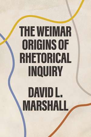 The Weimar Origins of Rhetorical Inquiry de David L. Marshall