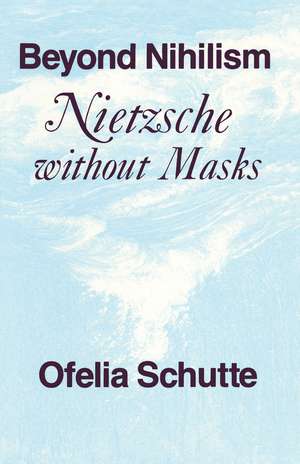 Beyond Nihilism: Nietzsche without Masks de Ofelia Schutte