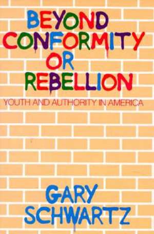 Beyond Conformity or Rebellion: Youth and Authority in America de Gary Schwartz