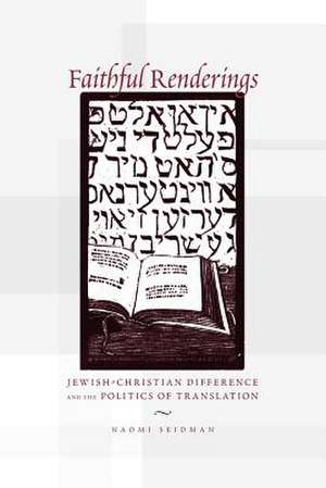 Faithful Renderings: Jewish-Christian Difference and the Politics of Translation de Naomi Seidman