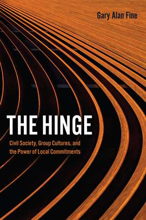 The Hinge: Civil Society, Group Cultures, and the Power of Local Commitments de Gary Alan Fine