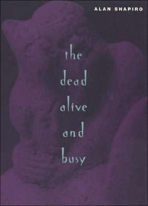 The Dead Alive and Busy de Alan Shapiro