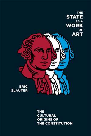 The State as a Work of Art: The Cultural Origins of the Constitution de Professor Eric Slauter