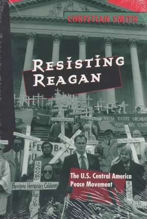 Resisting Reagan: The U.S. Central America Peace Movement de Christian Smith