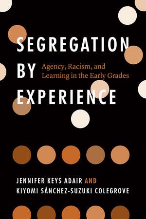 Segregation by Experience: Agency, Racism, and Learning in the Early Grades de Jennifer Keys Adair