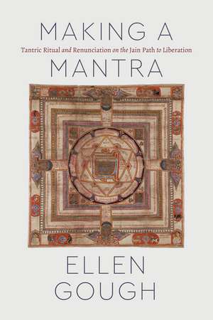 Making a Mantra: Tantric Ritual and Renunciation on the Jain Path to Liberation de Ellen Gough