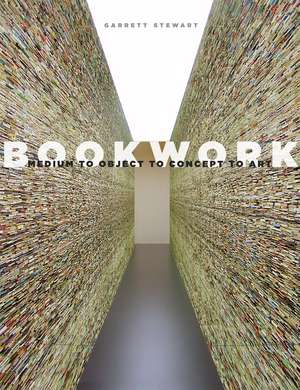 Bookwork: Medium to Object to Concept to Art de Garrett Stewart