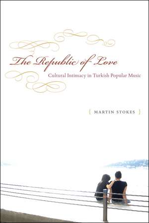 The Republic of Love: Cultural Intimacy in Turkish Popular Music de Martin Stokes