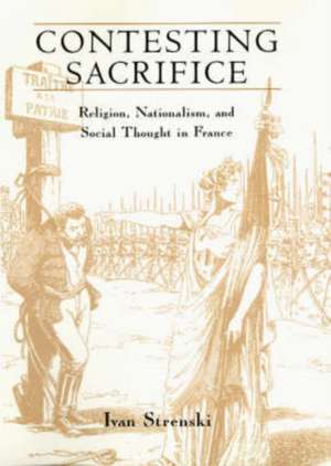 Contesting Sacrifice: Religion, Nationalism, and Social Thought in France de Ivan Strenski