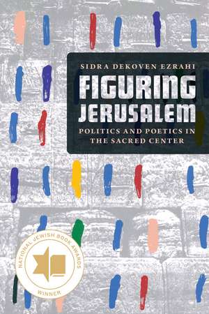 Figuring Jerusalem: Politics and Poetics in the Sacred Center de Professor Sidra DeKoven Ezrahi