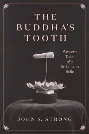 The Buddha's Tooth: Western Tales of a Sri Lankan Relic de Professor John S. Strong