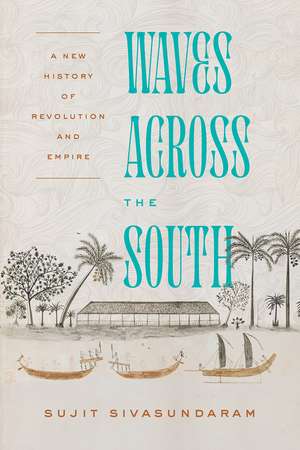 Waves Across the South: A New History of Revolution and Empire de Sujit Sivasundaram