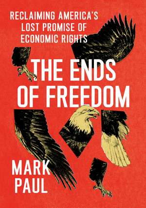 The Ends of Freedom: Reclaiming America's Lost Promise of Economic Rights de Mark Paul