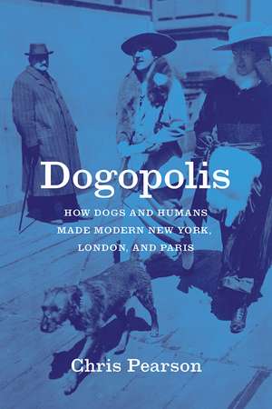 Dogopolis: How Dogs and Humans Made Modern New York, London, and Paris de Chris Pearson