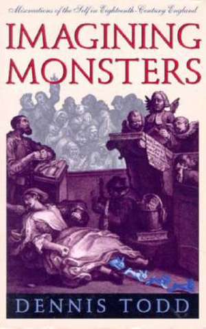 Imagining Monsters: Miscreations of the Self in Eighteenth-Century England de Dennis Todd