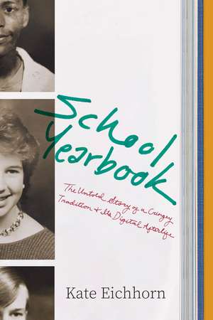 School Yearbook: The Untold Story of a Cringey Tradition and Its Digital Afterlife de Kate Eichhorn