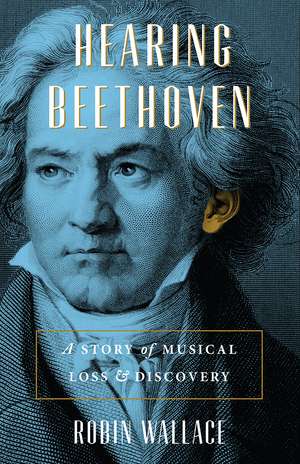 Hearing Beethoven: A Story of Musical Loss and Discovery de Robin Wallace