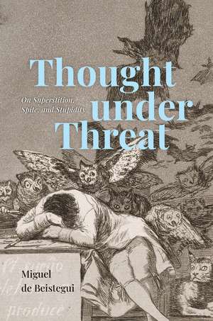 Thought under Threat: On Superstition, Spite, and Stupidity de Miguel de Beistegui