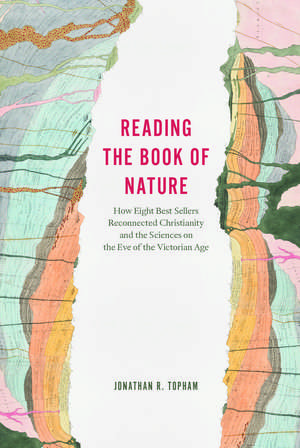 Reading the Book of Nature: How Eight Best Sellers Reconnected Christianity and the Sciences on the Eve of the Victorian Age de Jonathan R. Topham