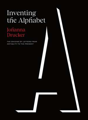 Inventing the Alphabet: The Origins of Letters from Antiquity to the Present de Johanna Drucker