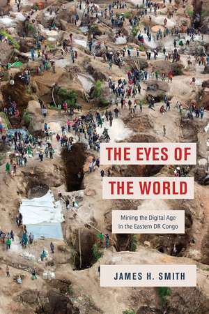 The Eyes of the World: Mining the Digital Age in the Eastern DR Congo de James H. Smith