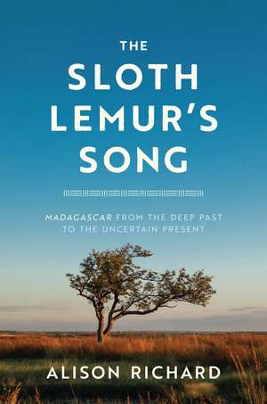 The Sloth Lemur's Song: Madagascar from the Deep Past to the Uncertain Present de Alison Richard