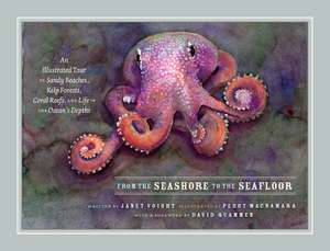 From the Seashore to the Seafloor: An Illustrated Tour of Sandy Beaches, Kelp Forests, Coral Reefs, and Life in the Ocean's Depths de Janet Voight