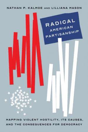 Radical American Partisanship: Mapping Violent Hostility, Its Causes, and the Consequences for Democracy de Nathan P. Kalmoe