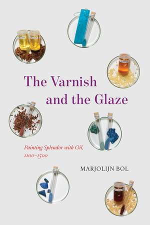 The Varnish and the Glaze: Painting Splendor with Oil, 1100–1500 de Marjolijn Bol