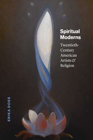 Spiritual Moderns: Twentieth-Century American Artists and Religion de Erika Doss