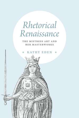 Rhetorical Renaissance: The Mistress Art and Her Masterworks de Kathy Eden