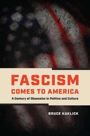 Fascism Comes to America: A Century of Obsession in Politics and Culture de Bruce Kuklick