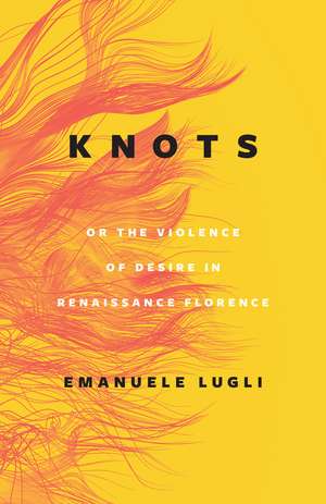 Knots, or the Violence of Desire in Renaissance Florence de Emanuele Lugli