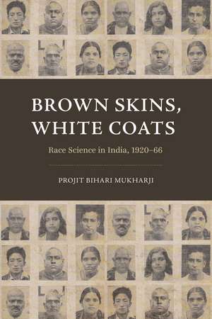 Brown Skins, White Coats: Race Science in India, 1920–66 de Projit Bihari Mukharji