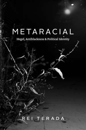 Metaracial: Hegel, Antiblackness, and Political Identity de Professor Rei Terada