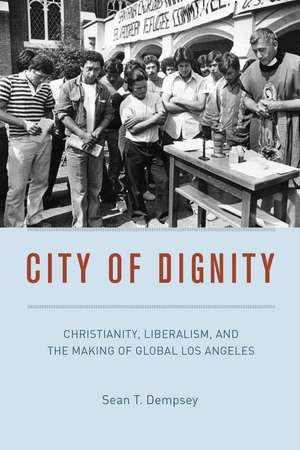 City of Dignity: Christianity, Liberalism, and the Making of Global Los Angeles de Sean T. Dempsey