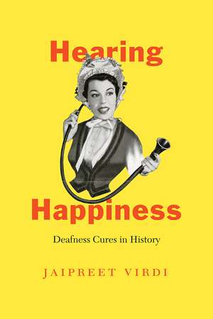 Hearing Happiness: Deafness Cures in History de Jaipreet Virdi