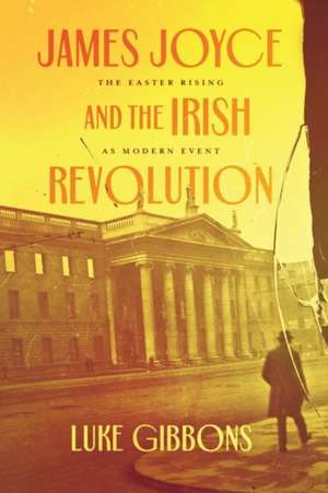 James Joyce and the Irish Revolution: The Easter Rising as Modern Event de Professor Luke Gibbons