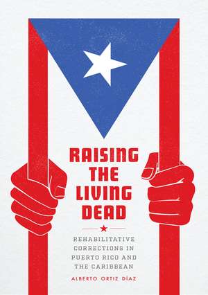 Raising the Living Dead: Rehabilitative Corrections in Puerto Rico and the Caribbean de Alberto Ortiz Díaz